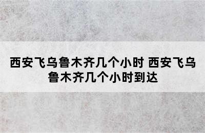 西安飞乌鲁木齐几个小时 西安飞乌鲁木齐几个小时到达